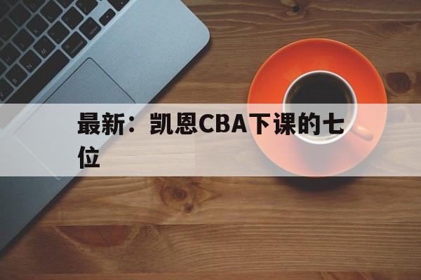 最新:凯恩CBA下课的七位(凯恩最新进球) 最新:凯恩CBA下课的七位(凯恩最新进球)